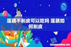 莲藕不削皮可以吃吗 莲藕如何削皮