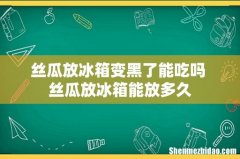 丝瓜放冰箱变黑了能吃吗 丝瓜放冰箱能放多久