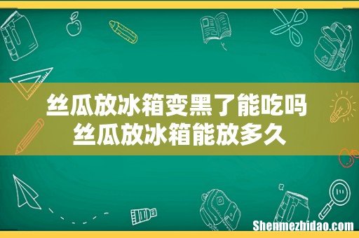 丝瓜放冰箱变黑了能吃吗 丝瓜放冰箱能放多久