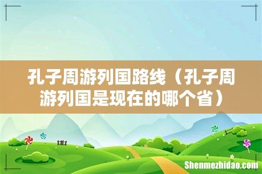 孔子周游列国是现在的哪个省 孔子周游列国路线