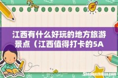 江西值得打卡的5A景区 江西有什么好玩的地方旅游景点