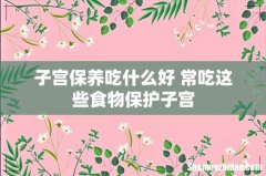 子宫保养吃什么好 常吃这些食物保护子宫