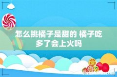 怎么挑橘子是甜的 橘子吃多了会上火吗