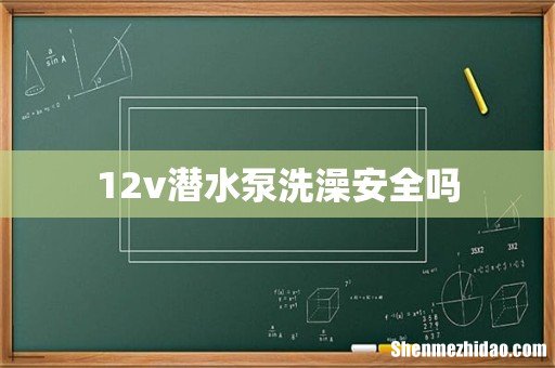 12v潜水泵洗澡安全吗