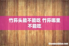 竹荪头能不能吃 竹荪哪里不能吃