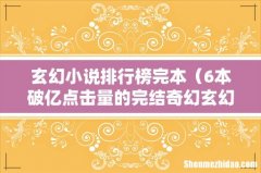 6本破亿点击量的完结奇幻玄幻小说 玄幻小说排行榜完本