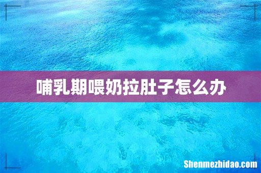 哺乳期喂奶拉肚子怎么办