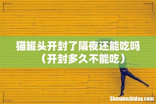 开封多久不能吃 猫罐头开封了隔夜还能吃吗