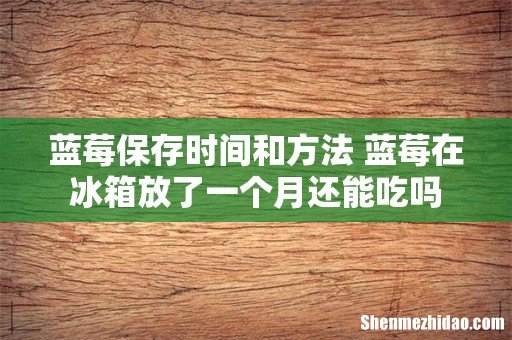 蓝莓保存时间和方法 蓝莓在冰箱放了一个月还能吃吗