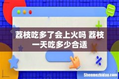 荔枝吃多了会上火吗 荔枝一天吃多少合适