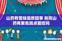 山药有苦味是咋回事 削完山药有紫色斑点能吃吗