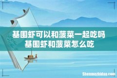 基围虾可以和菠菜一起吃吗 基围虾和菠菜怎么吃