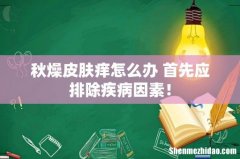 秋燥皮肤痒怎么办 首先应排除疾病因素！