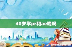 40岁学pr和ae晚吗