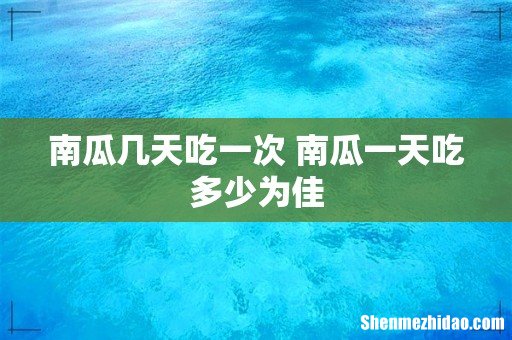 南瓜几天吃一次 南瓜一天吃多少为佳
