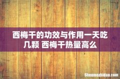 西梅干的功效与作用一天吃几颗 西梅干热量高么