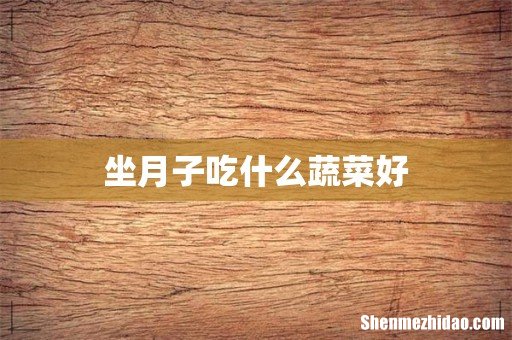 坐月子吃什么蔬菜好