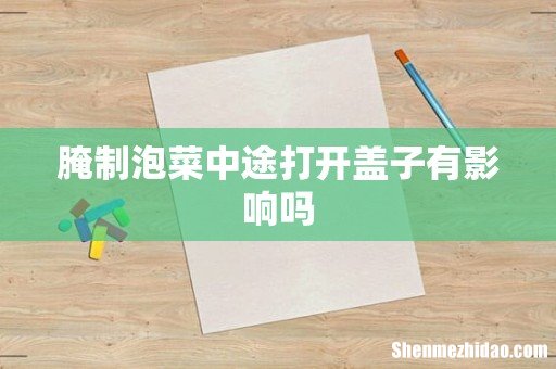 腌制泡菜中途打开盖子有影响吗