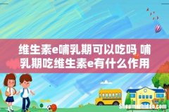 维生素e哺乳期可以吃吗 哺乳期吃维生素e有什么作用