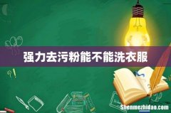 强力去污粉能不能洗衣服