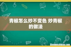 青椒怎么炒不变色 炒青椒的做法