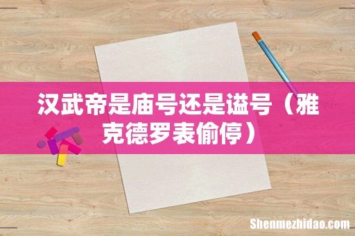 雅克德罗表偷停 汉武帝是庙号还是谥号