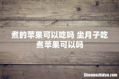 煮的苹果可以吃吗 坐月子吃煮苹果可以吗