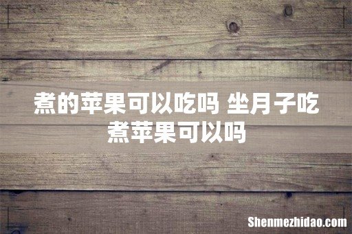 煮的苹果可以吃吗 坐月子吃煮苹果可以吗