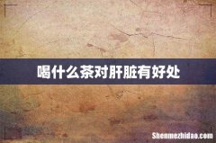 喝什么茶对肝脏有好处