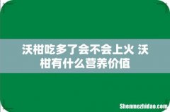 沃柑吃多了会不会上火 沃柑有什么营养价值