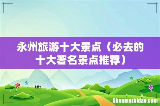 必去的十大著名景点推荐 永州旅游十大景点