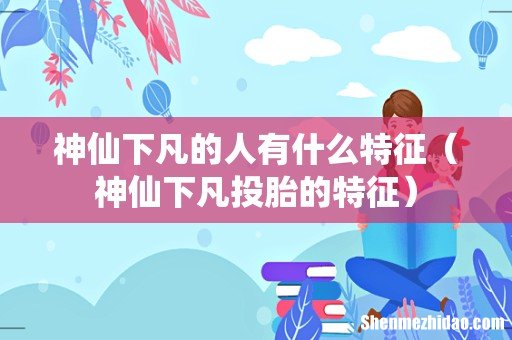 神仙下凡投胎的特征 神仙下凡的人有什么特征