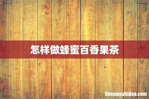怎样做蜂蜜百香果茶