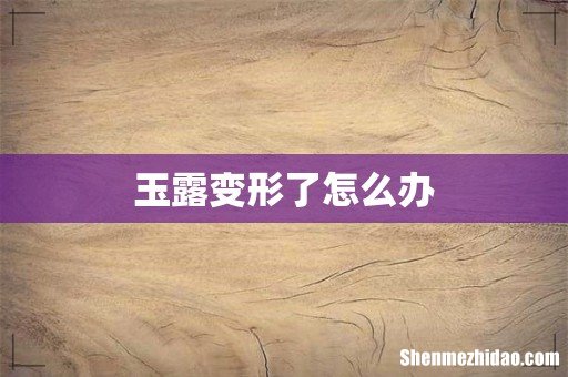 玉露变形了怎么办