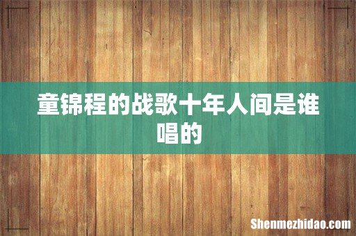 童锦程的战歌十年人间是谁唱的