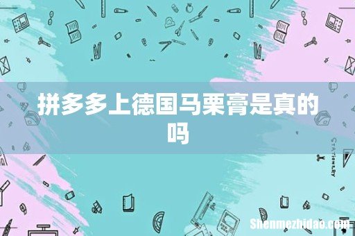 拼多多上德国马栗膏是真的吗
