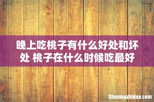 晚上吃桃子有什么好处和坏处 桃子在什么时候吃最好