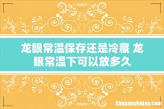 龙眼常温保存还是冷藏 龙眼常温下可以放多久