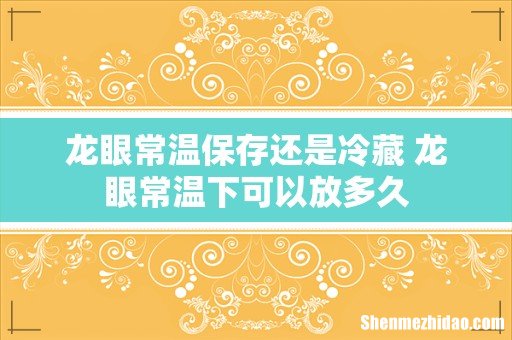 龙眼常温保存还是冷藏 龙眼常温下可以放多久