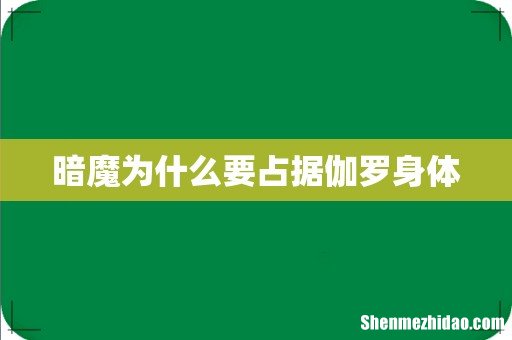 暗魔为什么要占据伽罗身体
