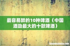 中国酒劲最大的十款啤酒 最容易醉的10种啤酒