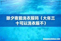 大年三十可以洗衣服不 除夕夜能洗衣服吗