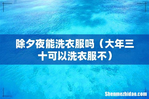 大年三十可以洗衣服不 除夕夜能洗衣服吗