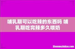 哺乳期可以吃辣的东西吗 哺乳期吃完辣多久喂奶