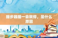 摇步器摇一会就停，是什么原因