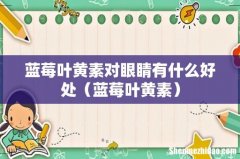 蓝莓叶黄素 蓝莓叶黄素对眼睛有什么好处