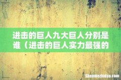 进击的巨人实力最强的是哪个 进击的巨人九大巨人分别是谁