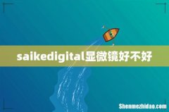 saikedigital显微镜好不好
