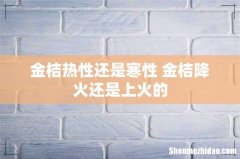 金桔热性还是寒性 金桔降火还是上火的