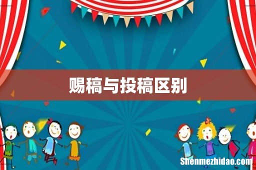 赐稿与投稿区别